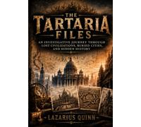 The Tartaria Files: An Investigative Journey Through Lost Civilizations, Buried Cities, and Hidden History