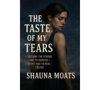 The Taste of My Tears: I Became The Strong One to Survive - Then I Had to Heal to Live