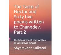 The Taste of Nectar and Sixty five poems written to Changdev. Part 2: The translation of book written by Sant Dnyaneshwar
