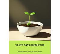 The Tasty Cancer-Fighting Kitchen: Nourishing Recipes For Recovery And A Healthy Lifestyle