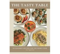 The Tasty Table: 50 Gourmet Recipes For The Home Cook