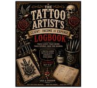 The Tattoo Artist's Client: Income and Expense Logbook: Track Clients, Track Income, Track Expenses, Grow Your Business