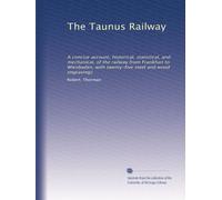 The Taunus Railway: A concise account, historical, statistical, and mechanical, of the railway from Frankfurt to Wiesbaden, with twenty-five steel and wood engravings