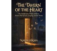 The Tavern of the Heart: The Untold Life of Hafiz of Shiraz, Persia's Poet of Love, Longing, and the Divine
