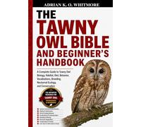 THE TAWNY OWL BIBLE AND BEGINNER’S HANDBOOK: A Complete Guide to Tawny Owl Biology, Habitat, Diet, Behavior, Vocalizations, Breeding, Nocturnal Ecology, and Conservation