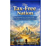 The Tax Free Nation: How Eliminating Taxes ,Can Unlock Wealth, Discipline, and a Self-Sustaining Economy
