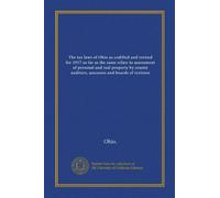 The tax laws of Ohio as codified and revised for 1917 so far as the same relate to assessment of personal and real property by county auditors, assessors and boards of revision