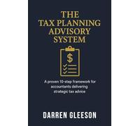 The Tax Planning Advisory System: A proven 10-step framework for accountants delivering strategic tax advice
