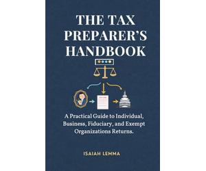 The Tax Preparer’s Handbook: A Practical Guide To Individual, Business, Fiduciary, & Exempt Organizations Return