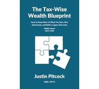 The Tax-Wise Wealth Blueprint: How to Keep More of What You Earn, Give Generously, and Build a Legacy That Lasts