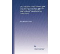 The taxation of corporations in New York, with forms, and an appendix containing the provision of the federal income tax law affecting corporations