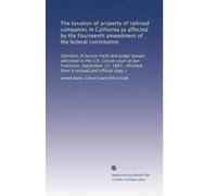 The taxation of property of railroad companies in California as affected by the Fourteenth amendment of the federal constitution: Opinions of Justice ...