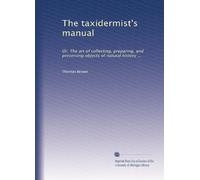 The taxidermist's manual: Or, The art of collecting, preparing, and preserving objects of natural history ...