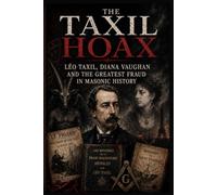 The Taxil Hoax: Léo Taxil, Diana Vaughan and the Greatest Fraud in Masonic History (The Essential Freemasonry Series)