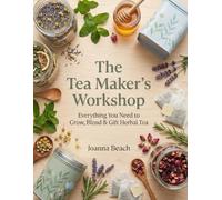 The Tea Maker's Workshop: Everything You Need to Grow, Blend, and Gift Herbal Tea