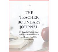 The Teacher Boundary Journal: 30 Days to Protect Your Energy, Prevent Burnout, and Create Healthier Boundaries
