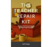 The Teacher Repair Kit: Practical Tools for Surviving and Thriving in Tough Classrooms
