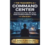 The Teacher's AI Command Center: Automate Lesson Plans, IEPs, Parent Emails & Grading Feedback in 30 Days (Without Learning to Code) Reclaim 10+ Hours Every Week Using Free and Low-Cost AI Tools