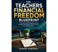 The Teacher's Financial Freedom Blueprint: A Practical Guide to Budgeting, Saving, Investing, and Building Financial Freedom on a Teacher's Salary