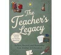 The Teacher's Legacy Journal: Prompts to Help a Teacher Reflect on Their Career, Students, and the Legacy They Leave Behind