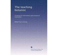 The teaching botanist: A manual of information upon botanical instruction