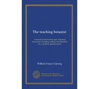 The teaching botanist: a manual of information upon botanical instruction, including outlines and directions for a synthetic general course