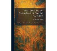 The Teaching of Amen-Em-Apt, Son of Kanekht: The Egyptian Hieroglyphic Text and an English Translation...