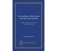 The teaching of Bible classes, principles and methods: with special reference to classes of young men and boys