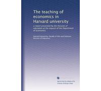 The teaching of economics in Harvard university: a report presented by the Division of education at the request of the Department of economics