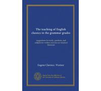 The teaching of English classics in the grammar grades: suggestions for study, questions, and subjects for written exercises on standard literature