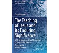 The Teaching of Jesus and its Enduring Significance: With an Appendix: 'A Brief Description of the Christian Doctrine' (Franz Brentano Studies)