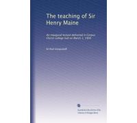 The teaching of Sir Henry Maine: An inaugural lecture delivered in Corpus Christi college hall on March 1, 1904