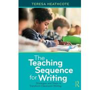 The Teaching Sequence for Writing: Strategies and Steps to Transform Classroom Writing