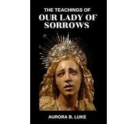 THE TEACHINGS OF OUR LADY OF SORROWS: A Spiritual Guide to Redemptive Suffering, Faith, and Hope