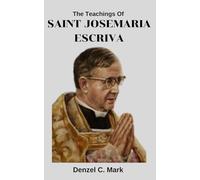 The Teachings Of Saint Josemaria Escriva: Nine days novena and litany, devotions, prayers, teachings, legacy and reflections to Saint Josemaria Escriva