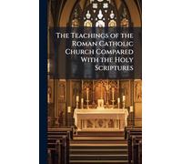 The Teachings of the Roman Catholic Church Compared With the Holy Scriptures