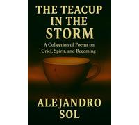 The Teacup in the Storm: A Collection of Poems on Grief, Spirit, and Becoming