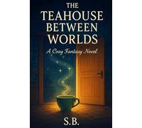 The Teahouse Between Worlds: A Cozy Fantasy Novel (Book 1 of the Teahouse Chronicles)