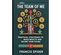 THE TEAM OF ME: Practical Strategies to Build Wealth and Secure Your Future
