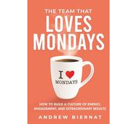 The Team That Loves Mondays: How to Build a Culture of Energy, Engagement, and Extraordinary Results