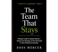 The Team That Stays: A Manager's Guide to Employee Retention - Keeping Trust, Belonging, and Your Best People on Teams Reshaped by Automation (A Practical Leadership Book): 3