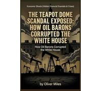 The Teapot Dome Scandal Exposed: How Oil Barons Corrupted the White House (Economic Ghosts (Hidden Financial Scandals & Crises))