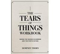 THE TEARS OF THINGS WORKBOOK: SEEING THE SACRED IN SORROW AND THE POETIC IN PAIN