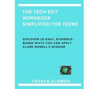 THE TECH EXIT WORKBOOK SIMPLIFIED FOR TEENS: Discover 20 Easy, Evidence- Based Ways you can apply Clare Morell's Wisdom