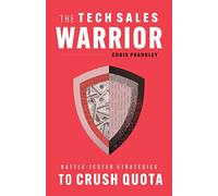 The Tech Sales Warrior: Battle-Tested Strategies to Crush Quota