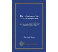 The technique of the French alexandrine: a study of the works of Leconte de Lisle, Jose Maria de Heredia, François Coppee, Sully Prudhomme, and Paul Verlaine