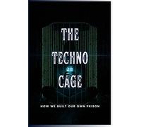 The Techno-Cage: How We Built Our Own Prison (Forbidden Archives)