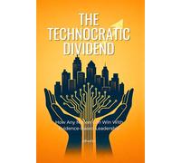 The Technocratic Dividend: How Any Nation Can Win With Evidence-Based Leadership