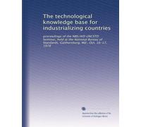 The technological knowledge base for industrializing countries: proceedings of the NBS/AID UNCSTD Seminar, held at the National Bureau of Standards, Gaithersburg, Md., Oct. 16-17, 1978