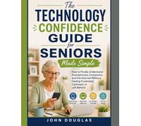 The Technology Confidence Guide for Seniors Made Simple: How to Finally Understand Smartphones, Computers, and the Internet Without Feeling ... Behind (Tech Made Easy for Seniors Series)